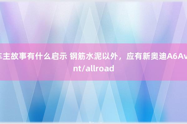 车主故事有什么启示 钢筋水泥以外，应有新奥迪A6Avant/allroad