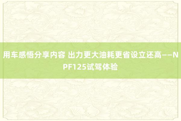 用车感悟分享内容 出力更大油耗更省设立还高——NPF125试驾体验