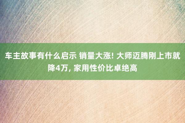 车主故事有什么启示 销量大涨! 大师迈腾刚上市就降4万, 家用性价比卓绝高