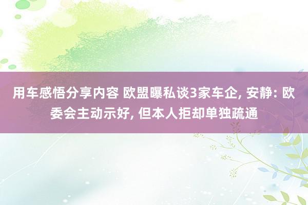 用车感悟分享内容 欧盟曝私谈3家车企, 安静: 欧委会主动示好, 但本人拒却单独疏通