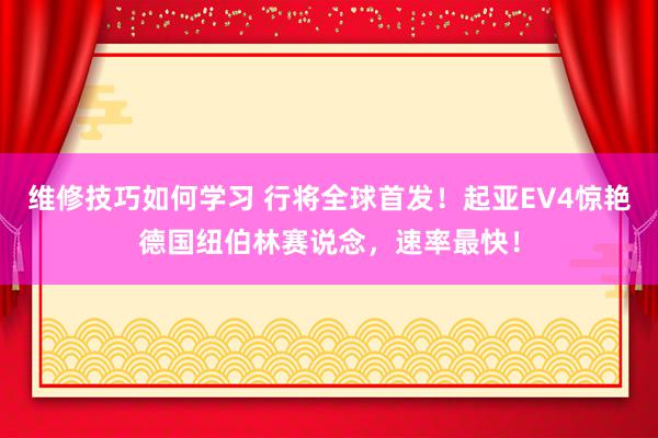 维修技巧如何学习 行将全球首发！起亚EV4惊艳德国纽伯林赛说念，速率最快！