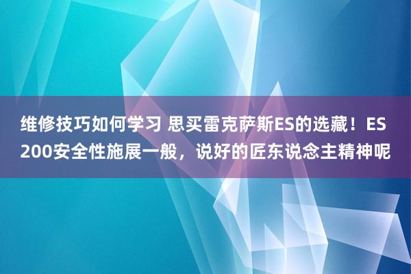 维修技巧如何学习 思买雷克萨斯ES的选藏！ES 200安全性施展一般，说好的匠东说念主精神呢