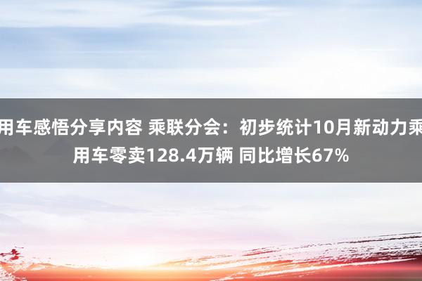 用车感悟分享内容 乘联分会：初步统计10月新动力乘用车零卖128.4万辆 同比增长67%