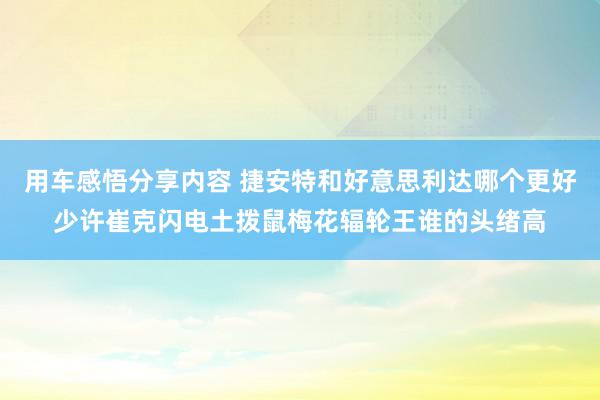 用车感悟分享内容 捷安特和好意思利达哪个更好少许崔克闪电土拨鼠梅花辐轮王谁的头绪高