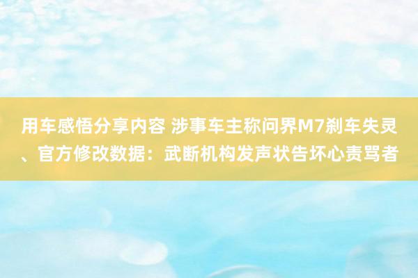 用车感悟分享内容 涉事车主称问界M7刹车失灵、官方修改数据：武断机构发声状告坏心责骂者