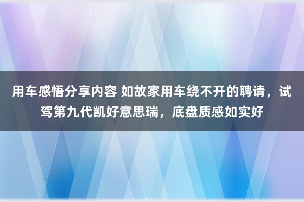 用车感悟分享内容 如故家用车绕不开的聘请，试驾第九代凯好意思瑞，底盘质感如实好