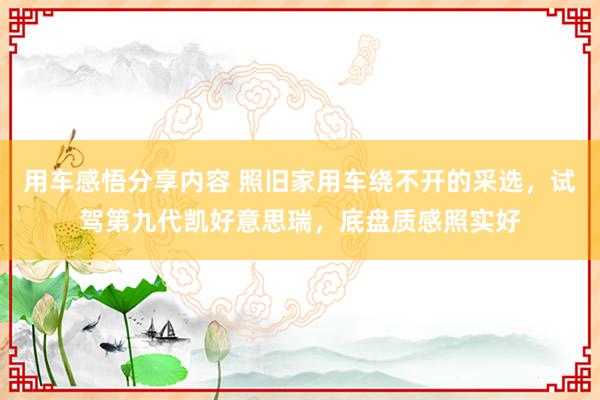 用车感悟分享内容 照旧家用车绕不开的采选，试驾第九代凯好意思瑞，底盘质感照实好