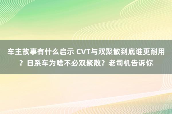 车主故事有什么启示 CVT与双聚散到底谁更耐用？日系车为啥不必双聚散？老司机告诉你