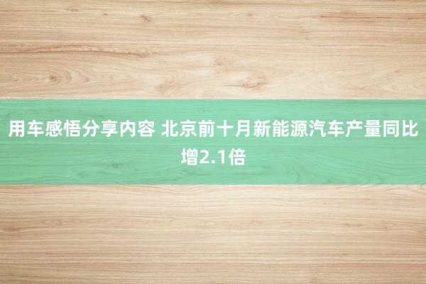 用车感悟分享内容 北京前十月新能源汽车产量同比增2.1倍