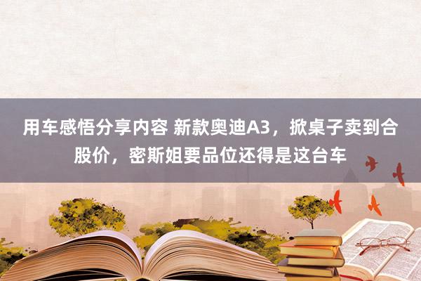 用车感悟分享内容 新款奥迪A3，掀桌子卖到合股价，密斯姐要品位还得是这台车