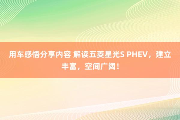 用车感悟分享内容 解读五菱星光S PHEV，建立丰富，空间广阔！