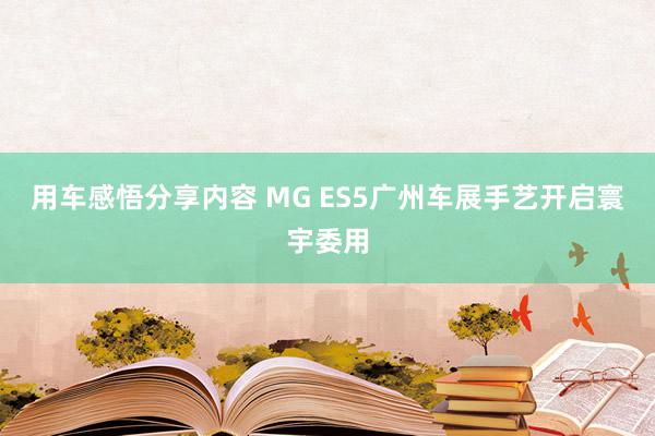 用车感悟分享内容 MG ES5广州车展手艺开启寰宇委用