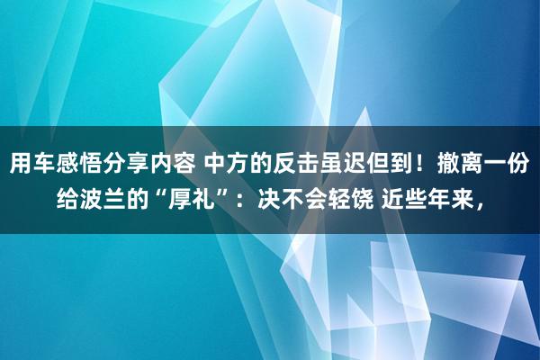 用车感悟分享内容 中方的反击虽迟但到！撤离一份给波兰的“厚礼”：决不会轻饶 近些年来，