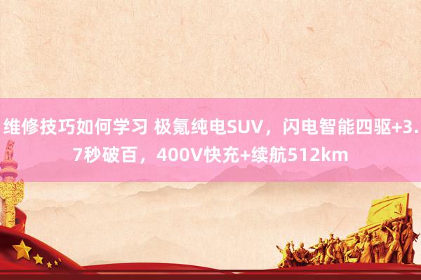 维修技巧如何学习 极氪纯电SUV，闪电智能四驱+3.7秒破百，400V快充+续航512km