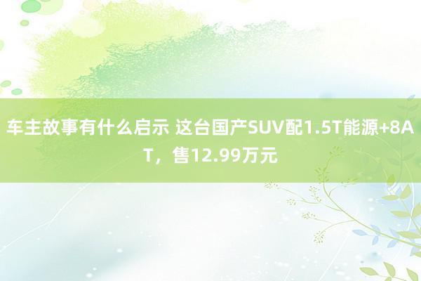 车主故事有什么启示 这台国产SUV配1.5T能源+8AT，售12.99万元