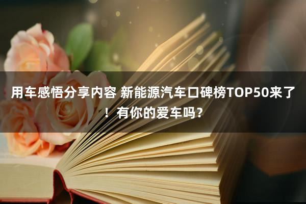 用车感悟分享内容 新能源汽车口碑榜TOP50来了！有你的爱车吗？