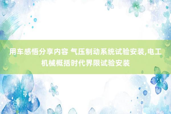 用车感悟分享内容 气压制动系统试验安装,电工机械概括时代界限试验安装