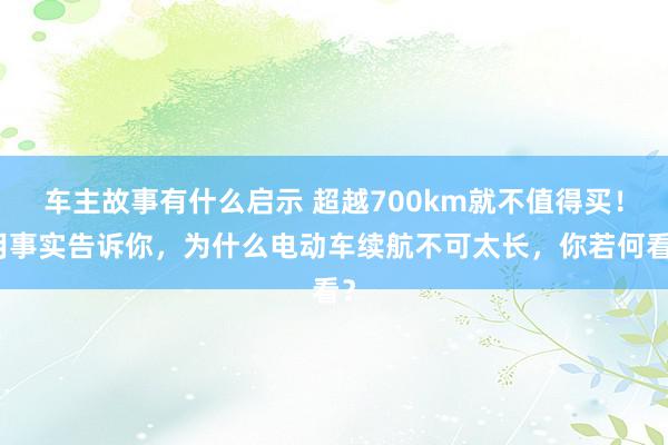 车主故事有什么启示 超越700km就不值得买！用事实告诉你，为什么电动车续航不可太长，你若何看？