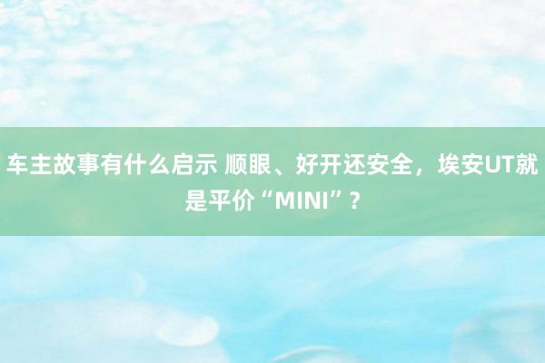 车主故事有什么启示 顺眼、好开还安全，埃安UT就是平价“MINI”？