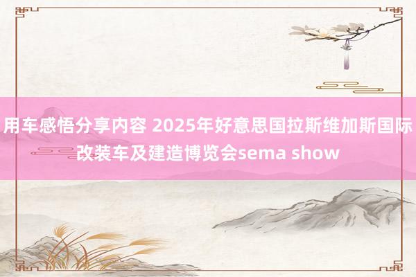 用车感悟分享内容 2025年好意思国拉斯维加斯国际改装车及建造博览会sema show