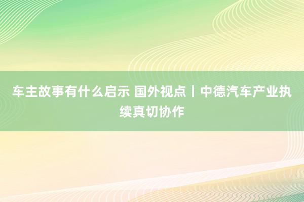 车主故事有什么启示 国外视点丨中德汽车产业执续真切协作