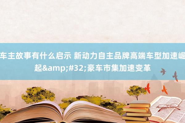 车主故事有什么启示 新动力自主品牌高端车型加速崛起&#32;豪车市集加速变革