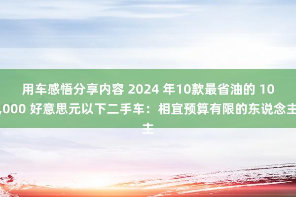 用车感悟分享内容 2024 年10款最省油的 10,000 好意思元以下二手车：相宜预算有限的东说念主