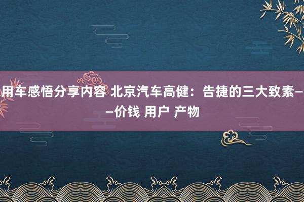 用车感悟分享内容 北京汽车高健：告捷的三大致素——价钱 用户 产物