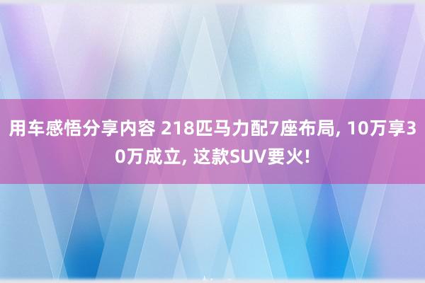 用车感悟分享内容 218匹马力配7座布局, 10万享30万成立, 这款SUV要火!