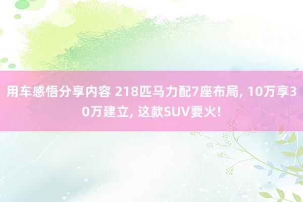 用车感悟分享内容 218匹马力配7座布局, 10万享30万建立, 这款SUV要火!