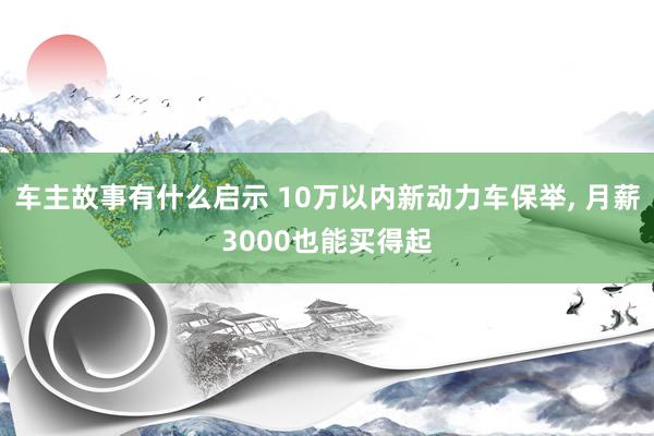 车主故事有什么启示 10万以内新动力车保举, 月薪3000也能买得起