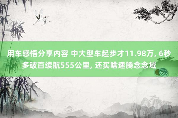 用车感悟分享内容 中大型车起步才11.98万, 6秒多破百续航555公里, 还买啥速腾念念域