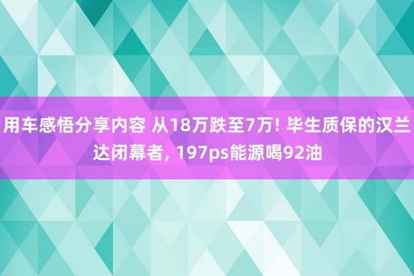 用车感悟分享内容 从18万跌至7万! 毕生质保的汉兰达闭幕者, 197ps能源喝92油