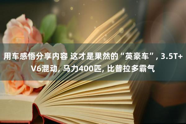 用车感悟分享内容 这才是果然的“英豪车”, 3.5T+V6混动, 马力400匹, 比普拉多霸气