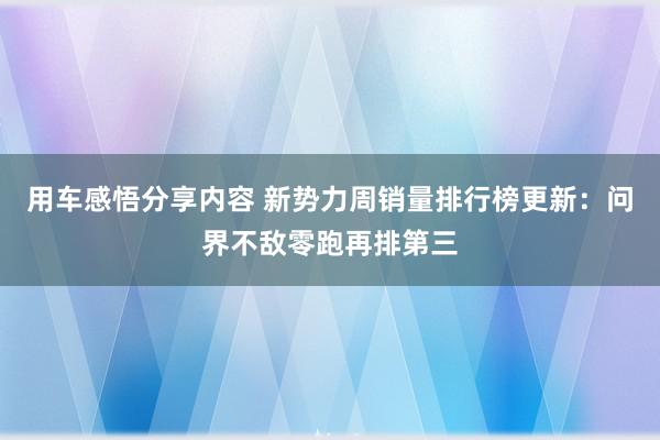 用车感悟分享内容 新势力周销量排行榜更新：问界不敌零跑再排第三