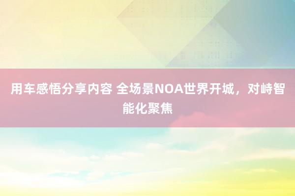 用车感悟分享内容 全场景NOA世界开城，对峙智能化聚焦