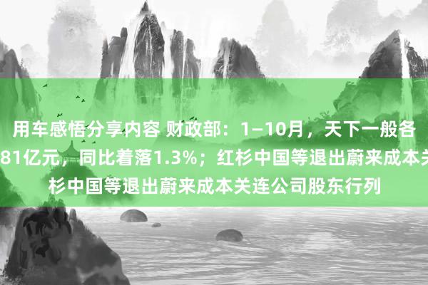 用车感悟分享内容 财政部：1—10月，天下一般各人预算收入184981亿元，同比着落1.3%；红杉中国等退出蔚来成本关连公司股东行列