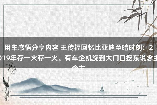 用车感悟分享内容 王传福回忆比亚迪至暗时刻：2019年存一火存一火、有车企凯旋到大门口挖东说念主