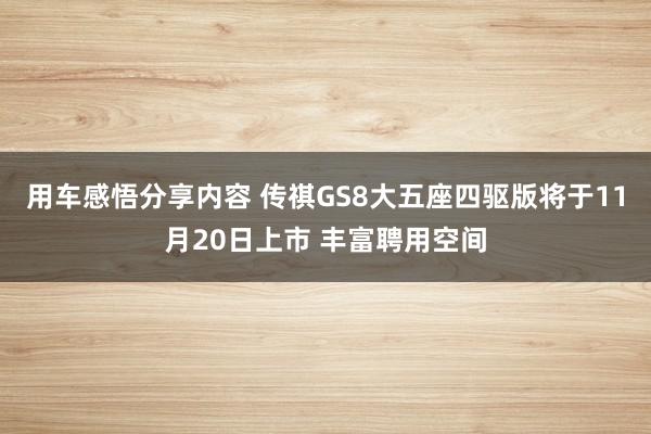 用车感悟分享内容 传祺GS8大五座四驱版将于11月20日上市 丰富聘用空间