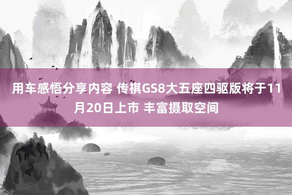 用车感悟分享内容 传祺GS8大五座四驱版将于11月20日上市 丰富摄取空间