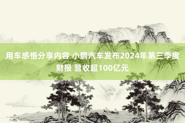 用车感悟分享内容 小鹏汽车发布2024年第三季度财报 营收超100亿元