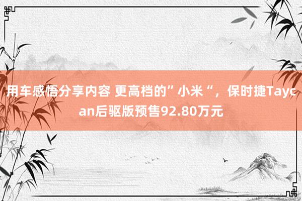 用车感悟分享内容 更高档的”小米“，保时捷Taycan后驱版预售92.80万元