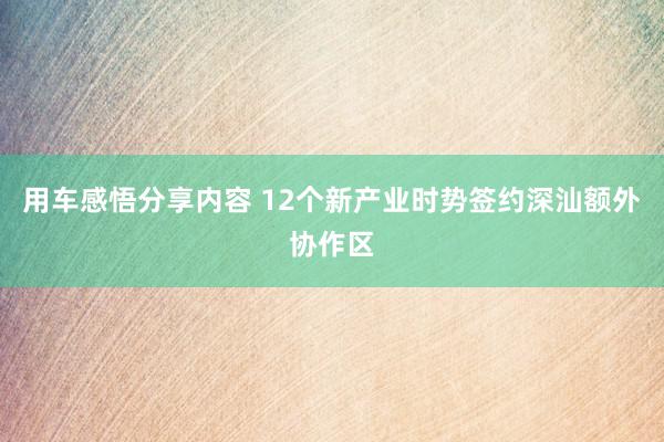 用车感悟分享内容 12个新产业时势签约深汕额外协作区