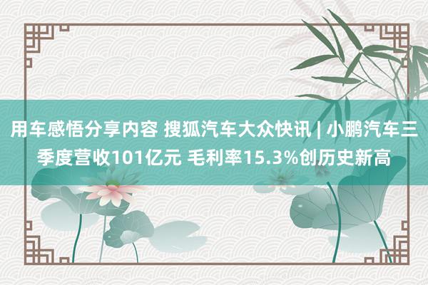 用车感悟分享内容 搜狐汽车大众快讯 | 小鹏汽车三季度营收101亿元 毛利率15.3%创历史新高