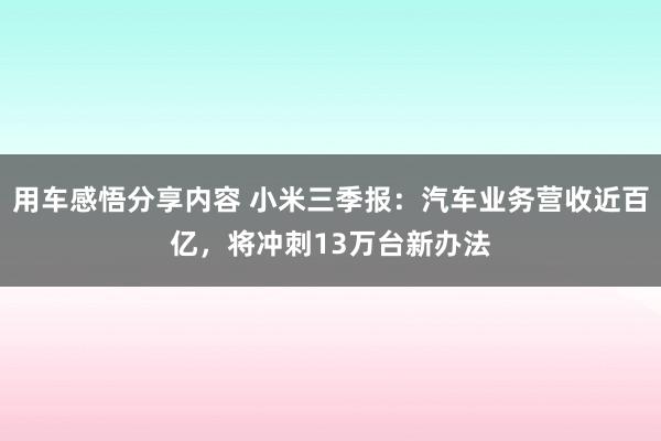 用车感悟分享内容 小米三季报：汽车业务营收近百亿，将冲刺13万台新办法